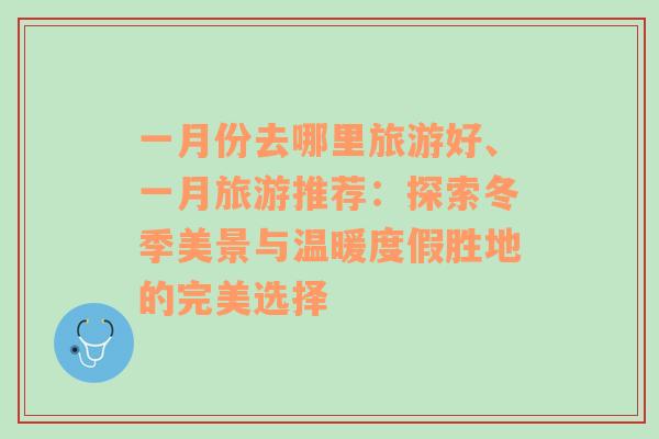 一月份去哪里旅游好、一月旅游推薦：探索冬季美景與溫暖度假勝地的完美選擇