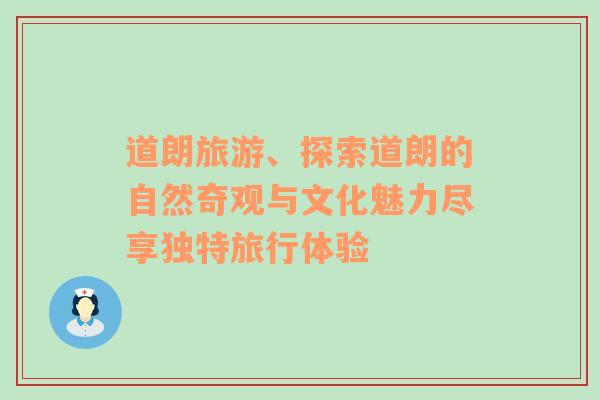 道朗旅游、探索道朗的自然奇觀與文化魅力盡享獨特旅行體驗