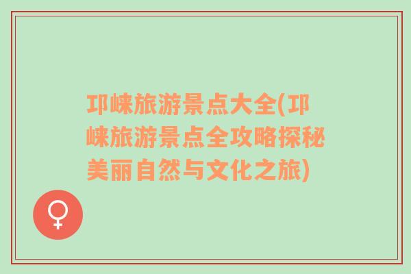邛崍旅游景點(diǎn)大全(邛崍旅游景點(diǎn)全攻略探秘美麗自然與文化之旅)