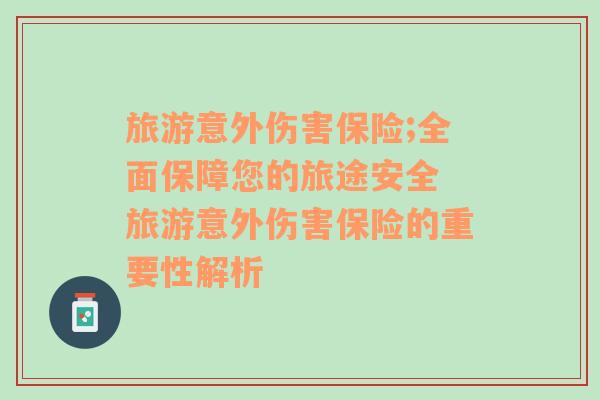 旅游意外傷害保險;全面保障您的旅途安全 旅游意外傷害保險的重要性解析