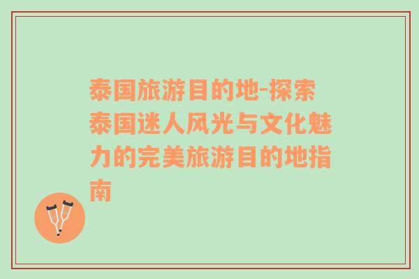 泰國旅游目的地-探索泰國迷人風(fēng)光與文化魅力的完美旅游目的地指南