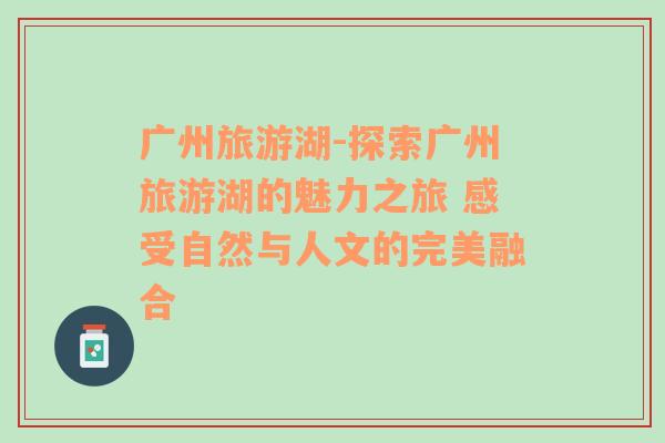廣州旅游湖-探索廣州旅游湖的魅力之旅 感受自然與人文的完美融合