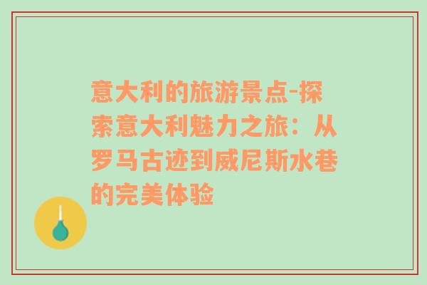 意大利的旅游景點(diǎn)-探索意大利魅力之旅：從羅馬古跡到威尼斯水巷的完美體驗(yàn)