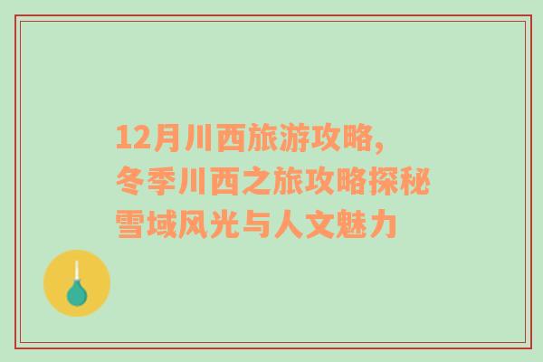 12月川西旅游攻略,冬季川西之旅攻略探秘雪域風光與人文魅力