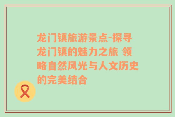 龍門鎮(zhèn)旅游景點(diǎn)-探尋龍門鎮(zhèn)的魅力之旅 領(lǐng)略自然風(fēng)光與人文歷史的完美結(jié)合