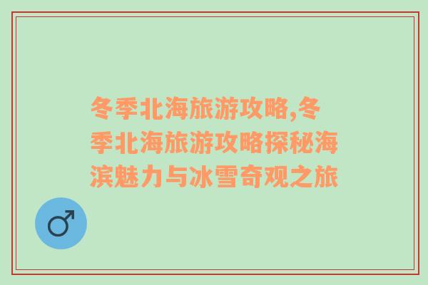 冬季北海旅游攻略,冬季北海旅游攻略探秘海濱魅力與冰雪奇觀之旅