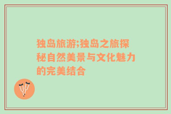 獨(dú)島旅游;獨(dú)島之旅探秘自然美景與文化魅力的完美結(jié)合
