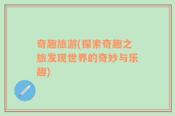 奇趣旅游(探索奇趣之旅發(fā)現(xiàn)世界的奇妙與樂(lè)趣)