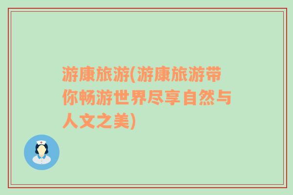 游康旅游(游康旅游帶你暢游世界盡享自然與人文之美)