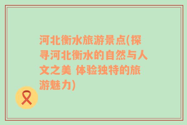 河北衡水旅游景點(diǎn)(探尋河北衡水的自然與人文之美 體驗(yàn)獨(dú)特的旅游魅力)