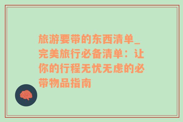 旅游要帶的東西清單_完美旅行必備清單：讓你的行程無憂無慮的必帶物品指南
