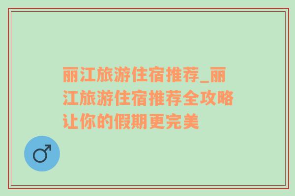 麗江旅游住宿推薦_麗江旅游住宿推薦全攻略讓你的假期更完美