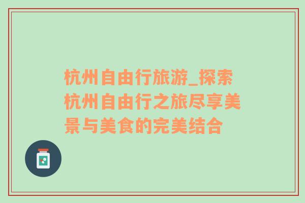 杭州自由行旅游_探索杭州自由行之旅盡享美景與美食的完美結(jié)合