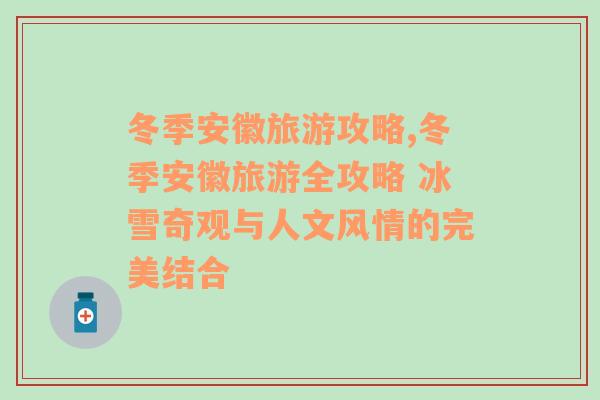 冬季安徽旅游攻略,冬季安徽旅游全攻略 冰雪奇觀與人文風(fēng)情的完美結(jié)合