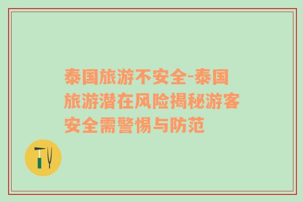 泰國(guó)旅游不安全-泰國(guó)旅游潛在風(fēng)險(xiǎn)揭秘游客安全需警惕與防范