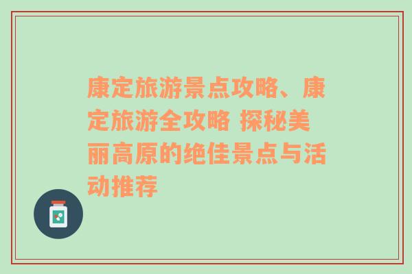 康定旅游景點(diǎn)攻略、康定旅游全攻略 探秘美麗高原的絕佳景點(diǎn)與活動(dòng)推薦