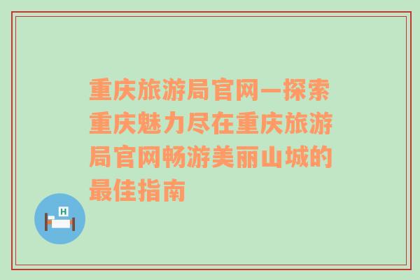 重慶旅游局官網(wǎng)—探索重慶魅力盡在重慶旅游局官網(wǎng)暢游美麗山城的最佳指南