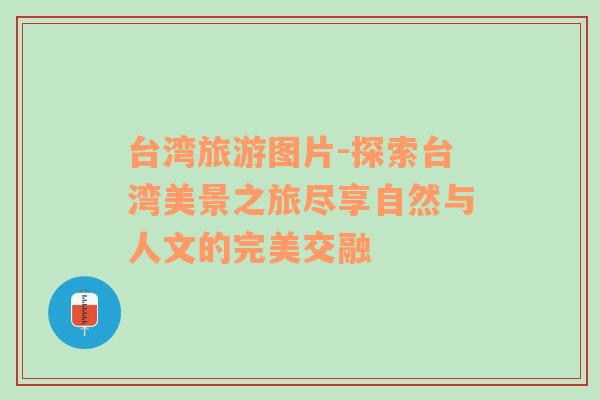 臺灣旅游圖片-探索臺灣美景之旅盡享自然與人文的完美交融