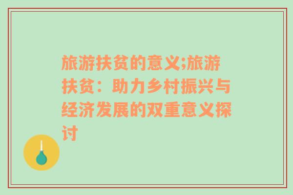 旅游扶貧的意義;旅游扶貧：助力鄉(xiāng)村振興與經(jīng)濟發(fā)展的雙重意義探討