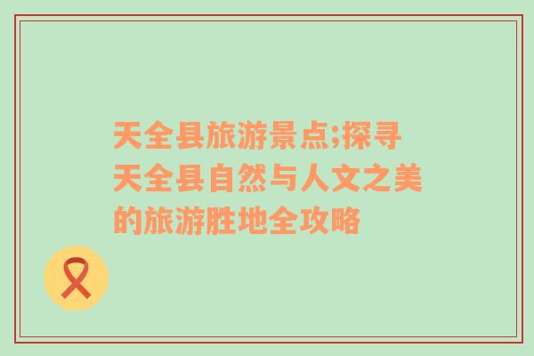 天全縣旅游景點;探尋天全縣自然與人文之美的旅游勝地全攻略