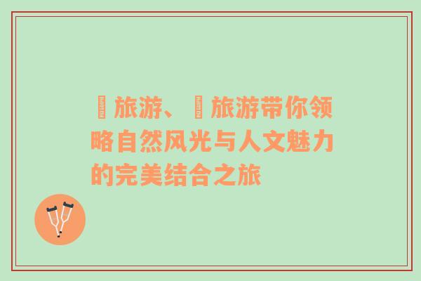 犇旅游、犇旅游帶你領(lǐng)略自然風(fēng)光與人文魅力的完美結(jié)合之旅
