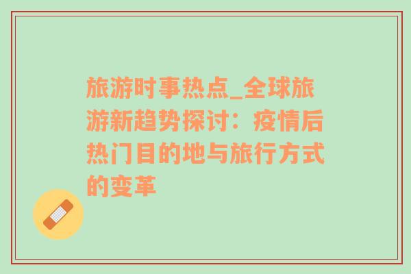 旅游時(shí)事熱點(diǎn)_全球旅游新趨勢探討：疫情后熱門目的地與旅行方式的變革