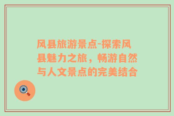 風(fēng)縣旅游景點-探索風(fēng)縣魅力之旅，暢游自然與人文景點的完美結(jié)合
