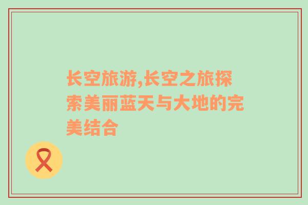 長(zhǎng)空旅游,長(zhǎng)空之旅探索美麗藍(lán)天與大地的完美結(jié)合