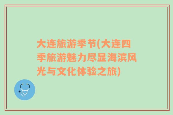 大連旅游季節(jié)(大連四季旅游魅力盡顯海濱風(fēng)光與文化體驗(yàn)之旅)