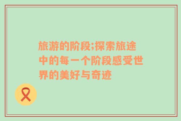旅游的階段;探索旅途中的每一個階段感受世界的美好與奇跡