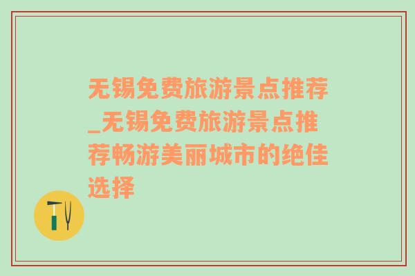 無錫免費(fèi)旅游景點(diǎn)推薦_無錫免費(fèi)旅游景點(diǎn)推薦暢游美麗城市的絕佳選擇
