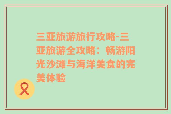三亞旅游旅行攻略-三亞旅游全攻略：暢游陽光沙灘與海洋美食的完美體驗(yàn)