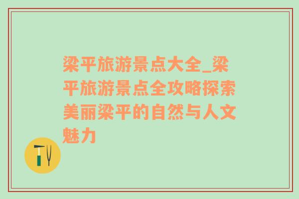 梁平旅游景點(diǎn)大全_梁平旅游景點(diǎn)全攻略探索美麗梁平的自然與人文魅力