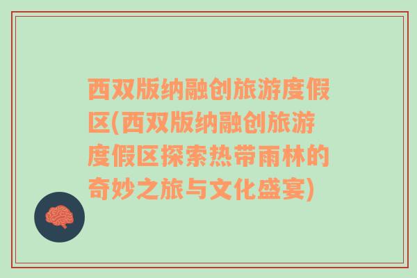 西雙版納融創(chuàng)旅游度假區(qū)(西雙版納融創(chuàng)旅游度假區(qū)探索熱帶雨林的奇妙之旅與文化盛宴)
