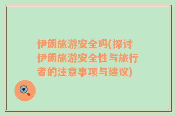 伊朗旅游安全嗎(探討伊朗旅游安全性與旅行者的注意事項(xiàng)與建議)