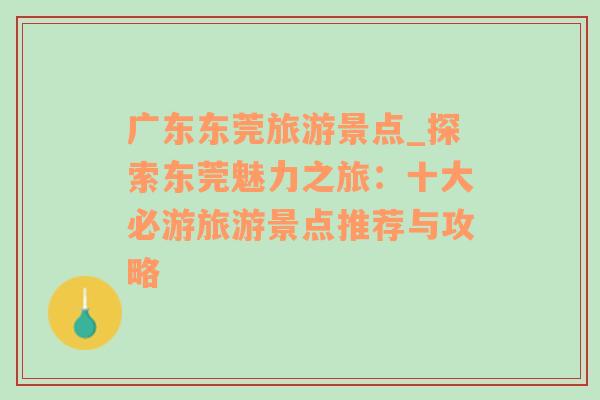 廣東東莞旅游景點(diǎn)_探索東莞魅力之旅：十大必游旅游景點(diǎn)推薦與攻略