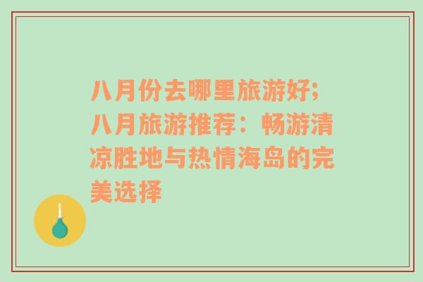 八月份去哪里旅游好;八月旅游推薦：暢游清涼勝地與熱情海島的完美選擇