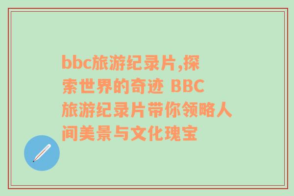 bbc旅游紀錄片,探索世界的奇跡 BBC旅游紀錄片帶你領(lǐng)略人間美景與文化瑰寶