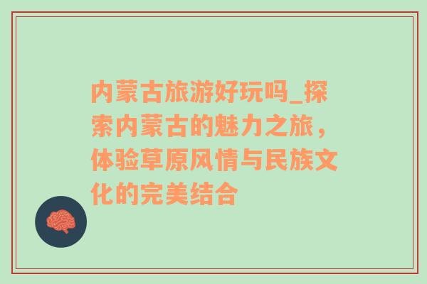 內(nèi)蒙古旅游好玩嗎_探索內(nèi)蒙古的魅力之旅，體驗草原風(fēng)情與民族文化的完美結(jié)合