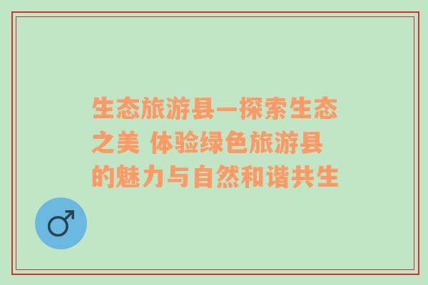 生態(tài)旅游縣—探索生態(tài)之美 體驗綠色旅游縣的魅力與自然和諧共生