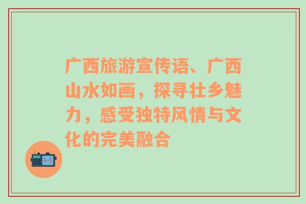 廣西旅游宣傳語、廣西山水如畫，探尋壯鄉(xiāng)魅力，感受獨特風(fēng)情與文化的完美融合