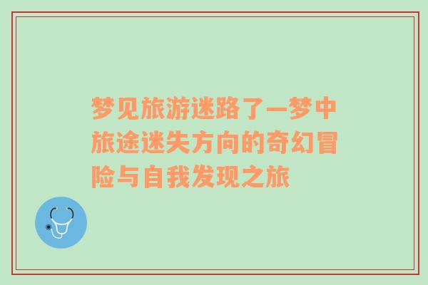 夢見旅游迷路了—夢中旅途迷失方向的奇幻冒險與自我發(fā)現(xiàn)之旅