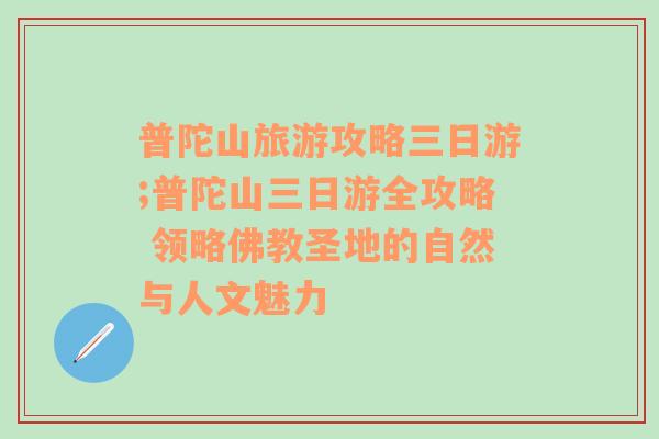 普陀山旅游攻略三日游;普陀山三日游全攻略 領略佛教圣地的自然與人文魅力