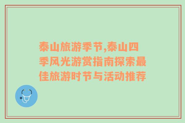 泰山旅游季節(jié),泰山四季風光游賞指南探索最佳旅游時節(jié)與活動推薦