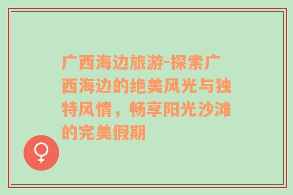 廣西海邊旅游-探索廣西海邊的絕美風(fēng)光與獨(dú)特風(fēng)情，暢享陽光沙灘的完美假期