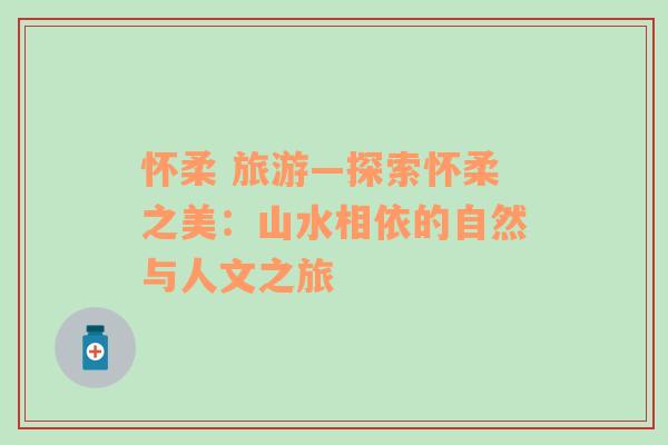 懷柔 旅游—探索懷柔之美：山水相依的自然與人文之旅