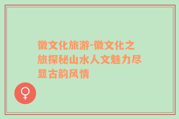 徽文化旅游-徽文化之旅探秘山水人文魅力盡顯古韻風情