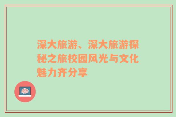 深大旅游、深大旅游探秘之旅校園風(fēng)光與文化魅力齊分享
