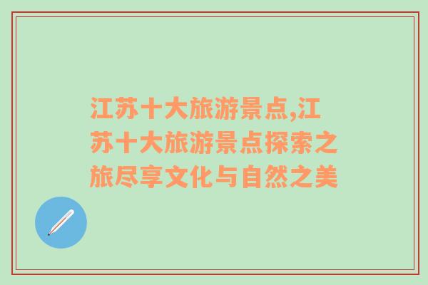 江蘇十大旅游景點(diǎn),江蘇十大旅游景點(diǎn)探索之旅盡享文化與自然之美