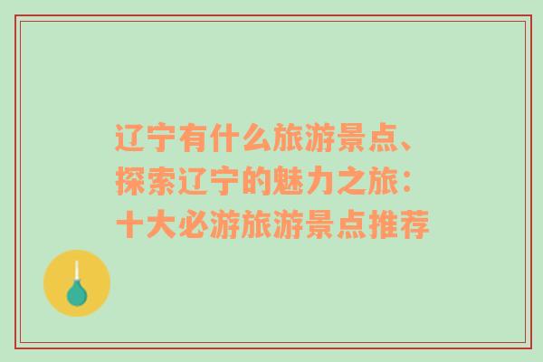遼寧有什么旅游景點(diǎn)、探索遼寧的魅力之旅：十大必游旅游景點(diǎn)推薦